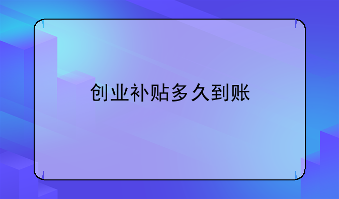 創(chuàng)業(yè)補貼多久到賬