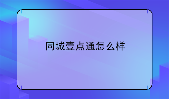 同城壹點(diǎn)通怎么樣—德州示界科技（深圳）有限公司怎么樣？