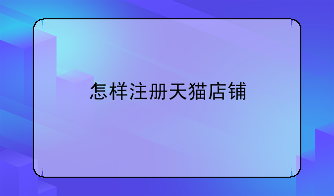 怎樣注冊天貓店鋪