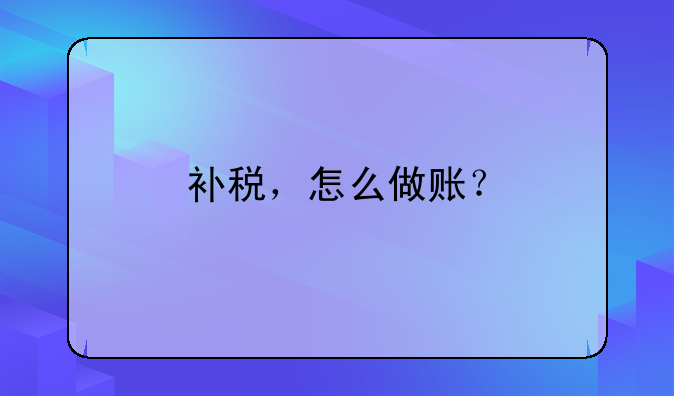 補(bǔ)稅，怎么做賬？