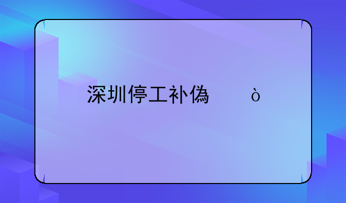 深圳停工補(bǔ)償？