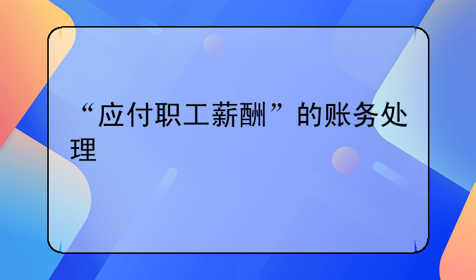 “應(yīng)付職工薪酬”的賬務(wù)處理