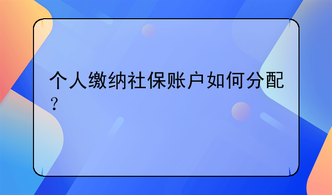 個(gè)人繳納社保賬戶如何分配？