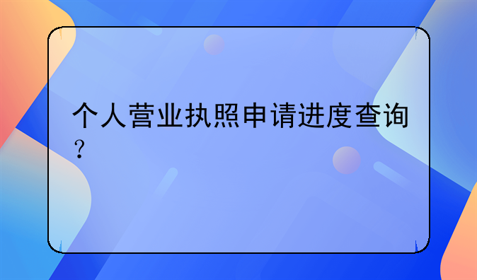 個人營業(yè)執(zhí)照申請進度查詢？