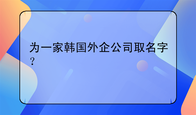 為一家韓國外企公司取名字？