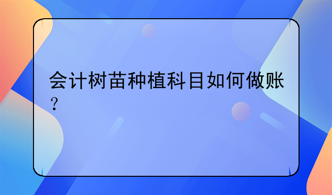會計樹苗種植科目如何做賬？
