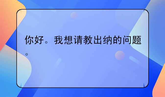 你好。我想請教出納的問題。