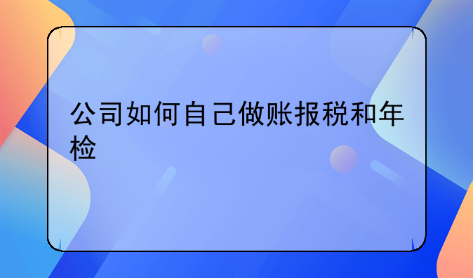 公司如何自己做賬報稅和年檢