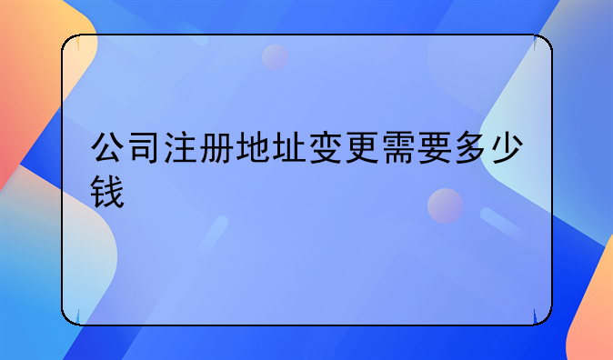 公司注冊地址變更需要多少錢