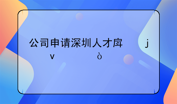 公司申請深圳人才房的條件？