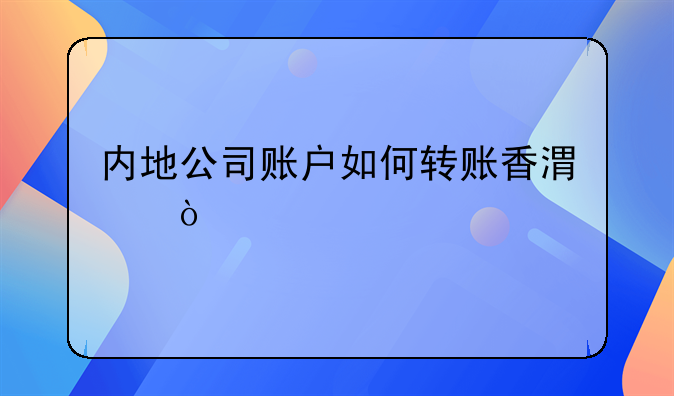 內(nèi)地公司賬戶如何轉(zhuǎn)賬香港？