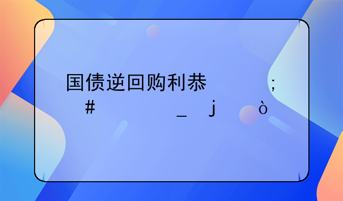 銷售回購的會計核算如何進(jìn)行操作—國債逆回購利息怎么記算的？