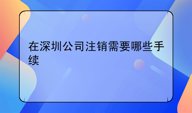 在深圳公司注銷需要哪些手續(xù)