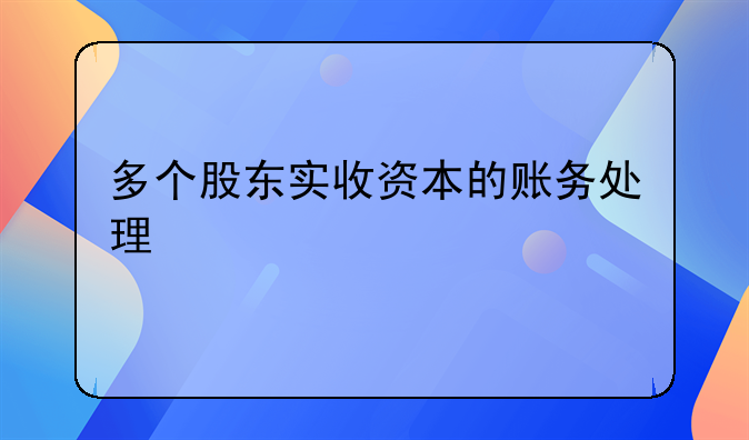 多個股東實收資本的賬務(wù)處理
