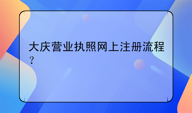 大慶營業(yè)執(zhí)照網上注冊流程？