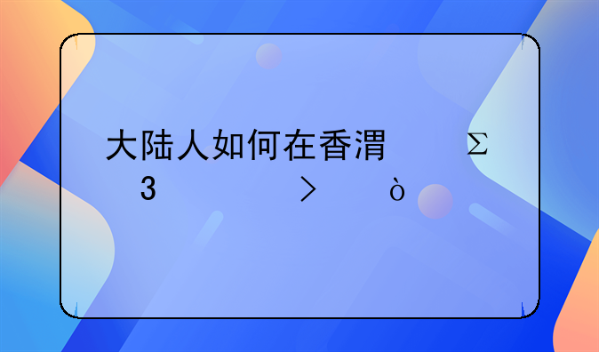 大陸人如何在香港注冊(cè)公司？