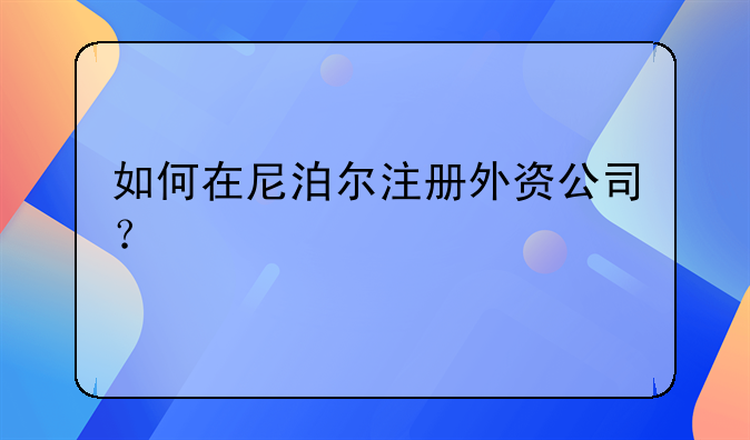 如何在尼泊爾注冊外資公司？