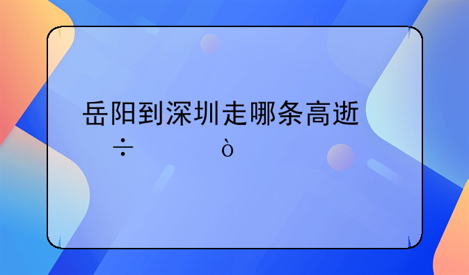 岳陽到深圳走哪條高速好走？