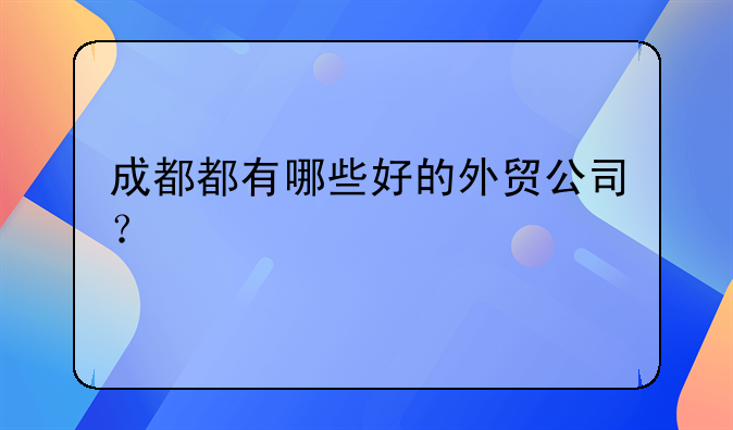 成都都有哪些好的外貿(mào)公司？