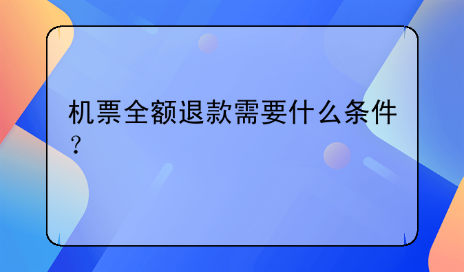 機(jī)票全額退款需要什么條件？