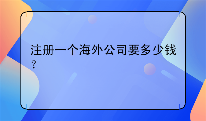 注冊(cè)一個(gè)海外公司要多少錢？