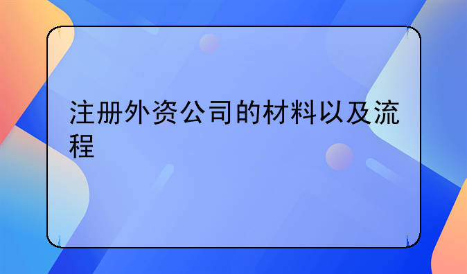 注冊(cè)外資公司的材料以及流程