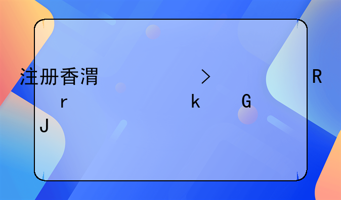 注冊(cè)香港公司費(fèi)用需要多少錢