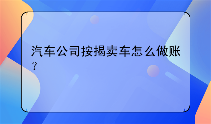 汽車公司按揭賣車怎么做賬？