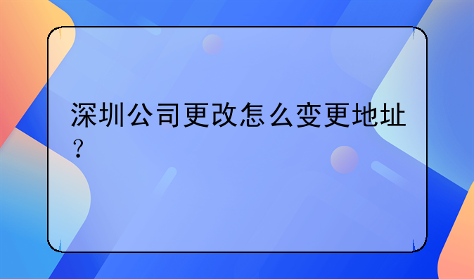 深圳公司更改怎么變更地址？