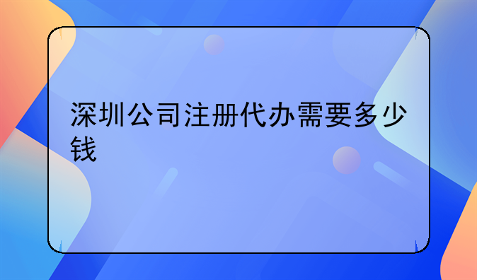 深圳公司注冊(cè)代辦需要多少錢