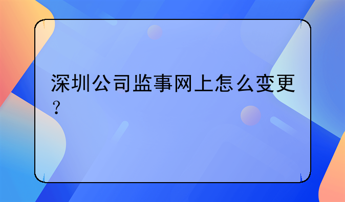 深圳公司監(jiān)事網(wǎng)上怎么變更？