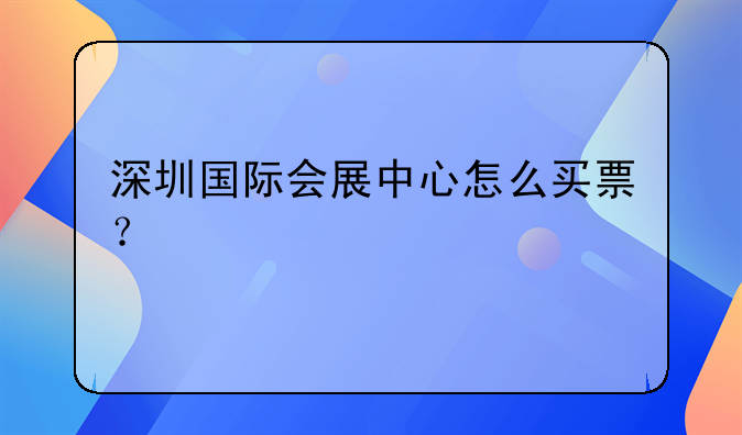 深圳國際會(huì)展中心怎么買票？