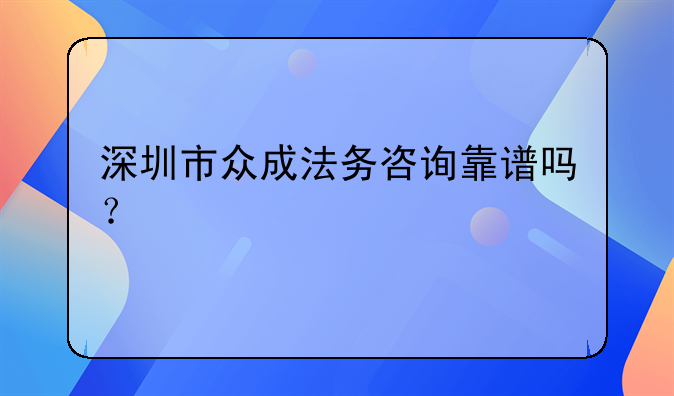 深圳市眾成法務(wù)咨詢靠譜嗎？