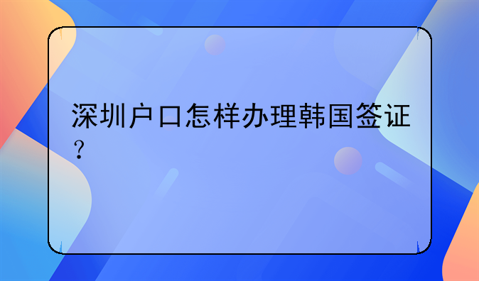 深圳戶口怎樣辦理韓國簽證？