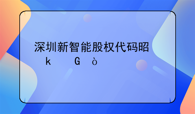 深圳新智能股權(quán)代碼是多少？