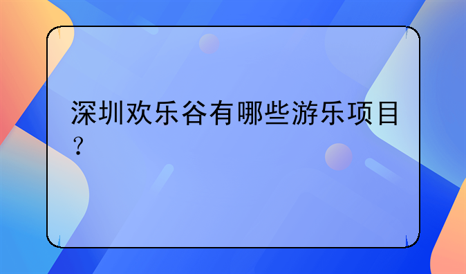 深圳歡樂谷有哪些游樂項目？