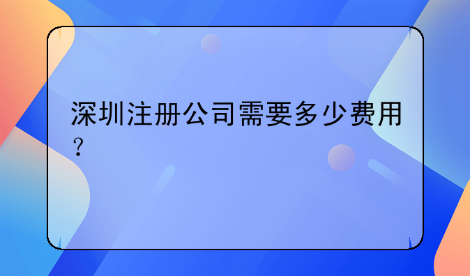 深圳注冊(cè)公司需要多少費(fèi)用？