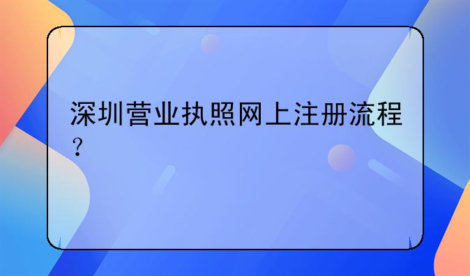 深圳營(yíng)業(yè)執(zhí)照網(wǎng)上注冊(cè)流程？