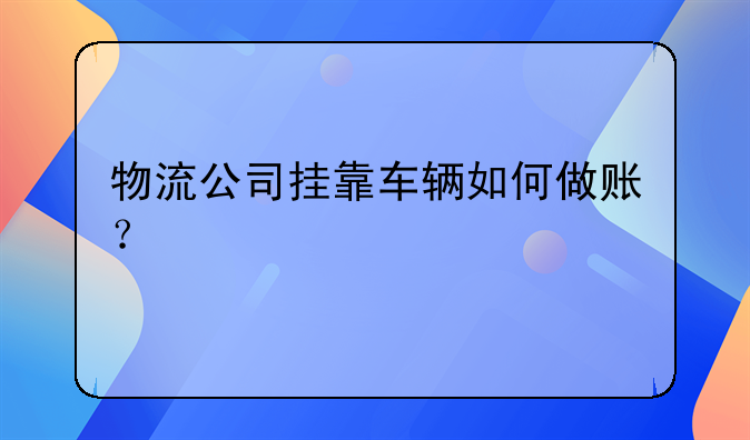 物流公司掛靠車輛如何做賬？