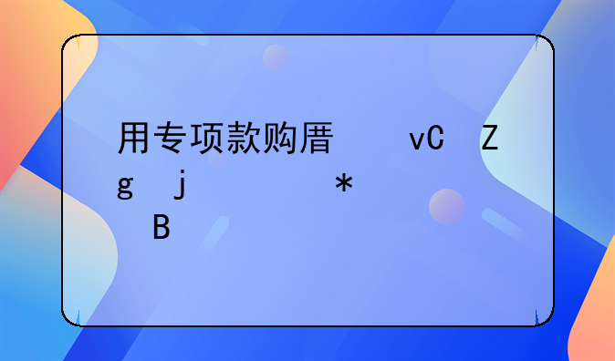 用專項款購原材料的賬務處理