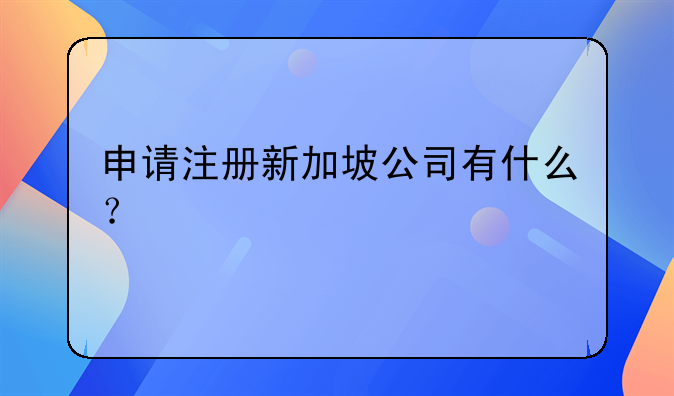 申請(qǐng)注冊(cè)新加坡公司有什么？