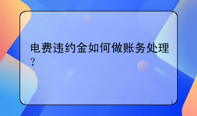 電費(fèi)違約金如何做賬務(wù)處理？