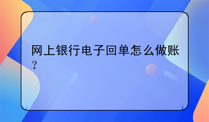網(wǎng)上銀行電子回單怎么做賬？