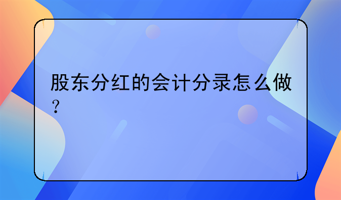 股東分紅的會計分錄怎么做？