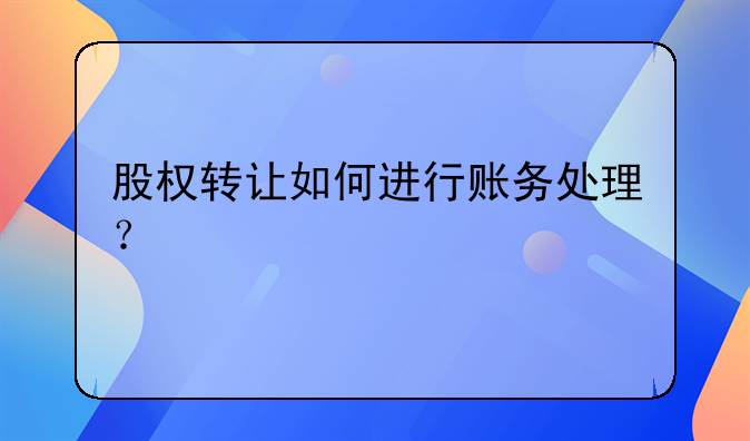 股權轉讓如何進行賬務處理？
