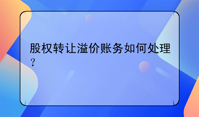 股權轉讓溢價賬務如何處理？