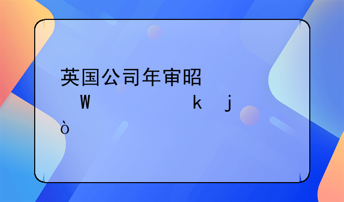 英國(guó)公司年審是如何規(guī)定的？