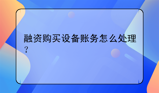 融資購買設(shè)備賬務(wù)怎么處理？