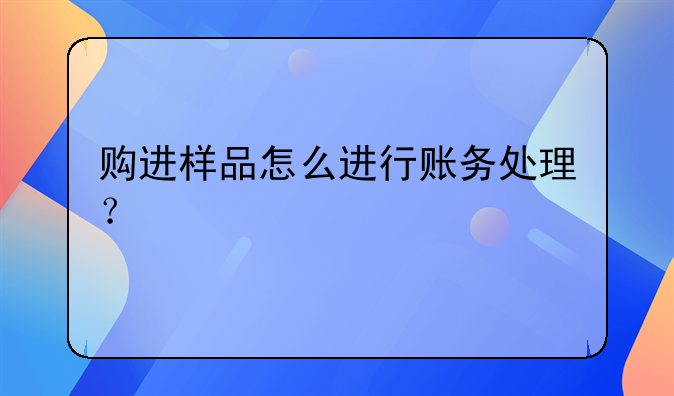 購進樣品怎么進行賬務(wù)處理？