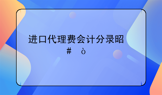 進(jìn)口代理費(fèi)會(huì)計(jì)分錄是什么？